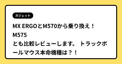 MX ERGOとM570から乗り換え！M575とも比較レビューします。 トラックボールマウス本命機種は？！