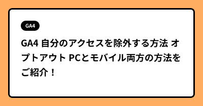 GA4 自分のアクセスを除外する方法 オプトアウト PCとモバイル両方の方法をご紹介！