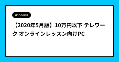 【2020年5月版】10万円以下 テレワーク オンラインレッスン向けPC