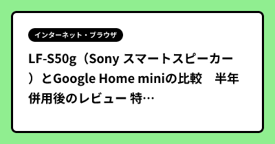 LF-S50g（Sony スマートスピーカー）とGoogle Home miniの比較　半年併用後のレビュー 特に感度が。。。