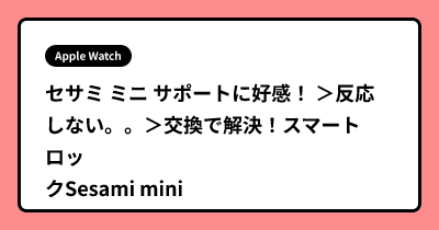 セサミ ミニ サポートに好感！ ＞反応しない。。＞交換で解決！スマートロックSesami mini