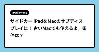 サイドカー  iPadをMacのサブディスプレイに！ 古いMacでも使えるよ。条件は？