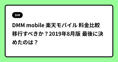 DMM mobile  楽天モバイル 料金比較  移行すべきか？2019年8月版 最後に決めたのは？