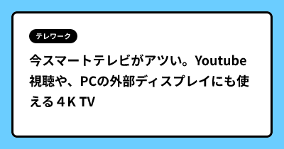 今スマートテレビがアツい。Youtube視聴や、PCの外部ディスプレイにも使える４K TV