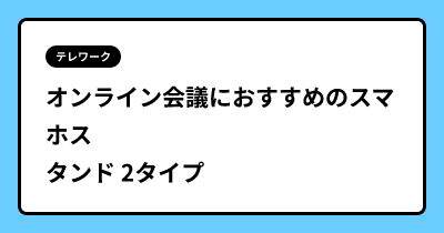 オンライン会議におすすめのスマホスタンド 2タイプ