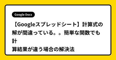 【Googleスプレッドシート】計算式の解が間違っている。。簡単な関数でも計算結果が違う場合の解決法