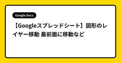 【Googleスプレッドシート】図形のレイヤー移動  最前面に移動など