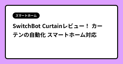 SwitchBot Curtainレビュー！ カーテンの自動化 スマートホーム対応
