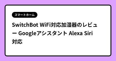 SwitchBot WiFi対応加湿器のレビュー Googleアシスタント Alexa Siri対応