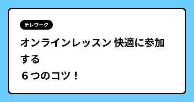 オンラインレッスン 快適に参加する６つのコツ！