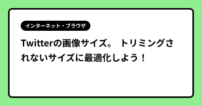 Twitterの画像サイズ。 トリミングされないサイズに最適化しよう！
