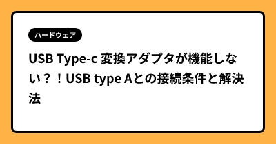 USB Type-c 変換アダプタが機能しない？！USB type Aとの接続条件と解決法