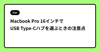Macbook Pro 16インチでUSB Type-Cハブを選ぶときの注意点
