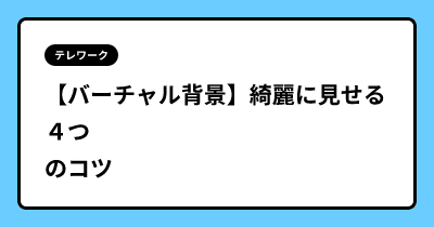 【バーチャル背景】綺麗に見せる４つのコツ
