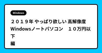 ２０１９年 やっぱり欲しい 高解像度　Windowsノートパソコン　１０万円以下編