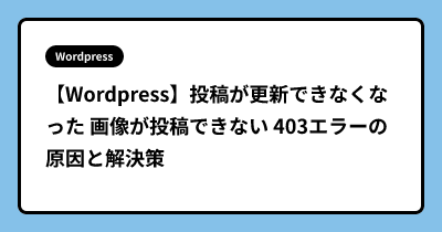 【Wordpress】投稿が更新できなくなった 画像が投稿できない 403エラーの原因と解決策