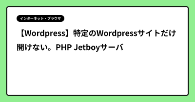【Wordpress】特定のWordpressサイトだけ開けない。PHP Jetboyサーバ