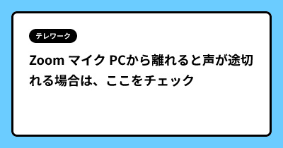 Zoom マイク PCから離れると声が途切れる場合は、ここをチェック