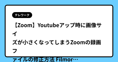 【Zoom】Youtubeアップ時に画像サイズが小さくなってしまうZoomの録画ファイルの修正方法 Filmora X編