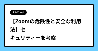 【Zoomの危険性と安全な利用法】セキュリティーを考察