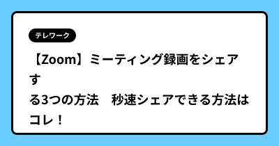 【Zoom】ミーティング録画をシェアする3つの方法　秒速シェアできる方法はコレ！