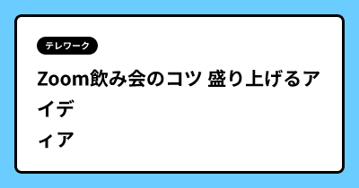 Zoom飲み会のコツ 盛り上げるアイディア