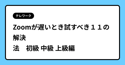 Zoomが遅いとき試すべき１１の解決法　初級 中級 上級編