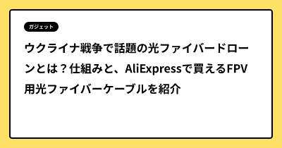 ウクライナ戦争で話題の光ファイバードローンとは？仕組みと、AliExpressで買えるFPV用光ファイバーケーブルを紹介