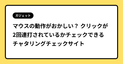 マウスの動作がおかしい？ クリックが2回連打されているかチェックできる チャタリングチェックサイト