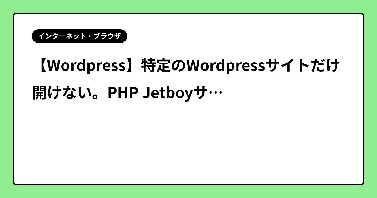 【Wordpress】特定のWordpressサイトだけ開けない。PHP Jetboyサーバ