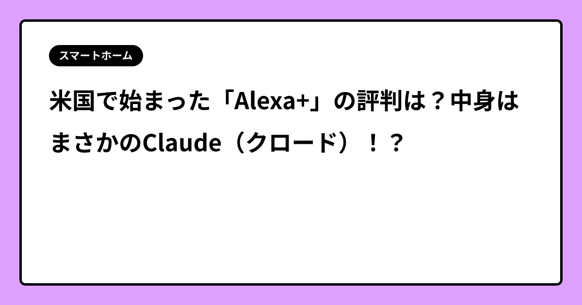 米国で始まった「Alexa+」の評判は？中身はまさかのClaude（クロード）！？